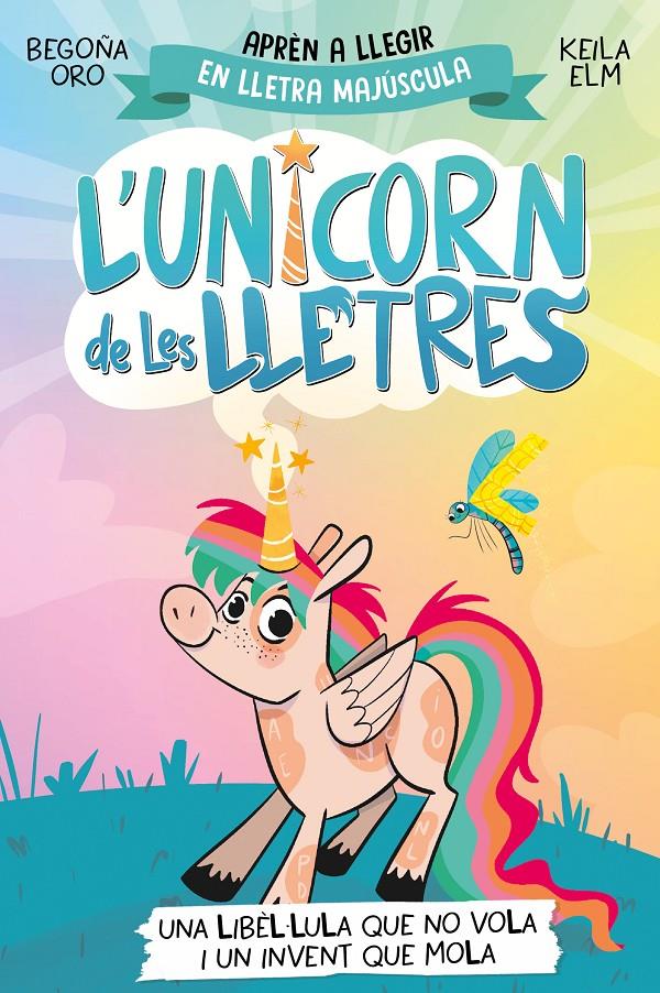 L'UNICORN DE LES LLETRES 1 - UNA LIBÈL·LULA QUE NO VOLA I UN INVENT QUE MOLA | 9788448868970 | ORO, BEGOÑA | Llibreria La Font de Mimir - Llibreria online Barcelona - Comprar llibres català i castellà